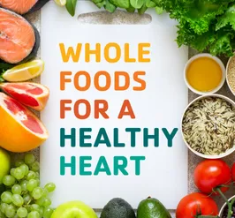 Learn the benefits of whole foods for a healthy heart. 