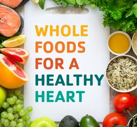 Learn the benefits of whole foods for a healthy heart.